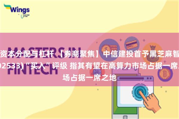 资本分配与杠杆 【券商聚焦】中信建投首予黑芝麻智能(02533)“买入”评级 指其有望在高算力市场占据一席之地