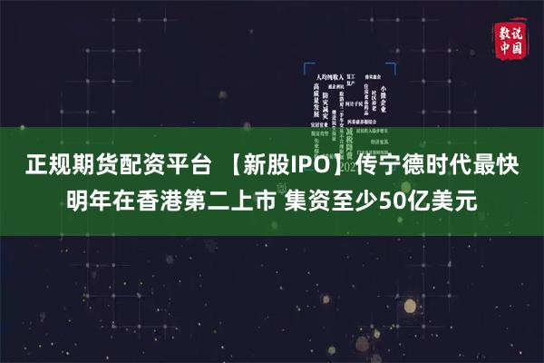 正规期货配资平台 【新股IPO】传宁德时代最快明年在香港第二上市 集资至少50亿美元