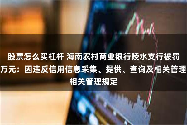 股票怎么买杠杆 海南农村商业银行陵水支行被罚175万元：因违反信用信息采集、提供、查询及相关管理规定