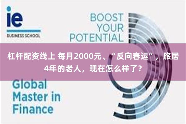 杠杆配资线上 每月2000元、“反向春运”，旅居4年的老人，现在怎么样了？