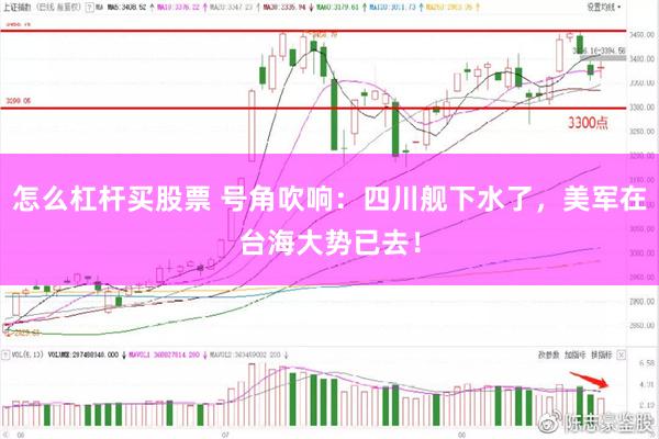 怎么杠杆买股票 号角吹响：四川舰下水了，美军在台海大势已去！