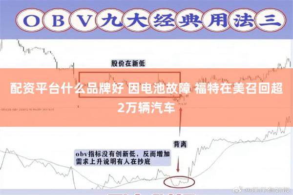 配资平台什么品牌好 因电池故障 福特在美召回超2万辆汽车