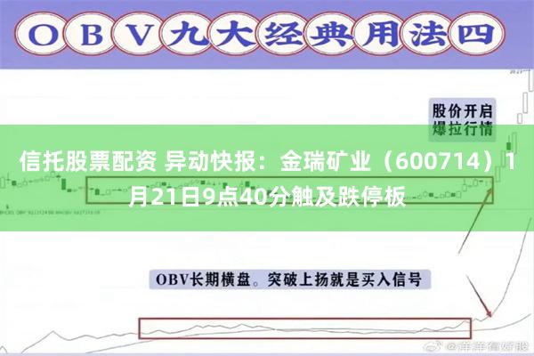 信托股票配资 异动快报：金瑞矿业（600714）1月21日9点40分触及跌停板