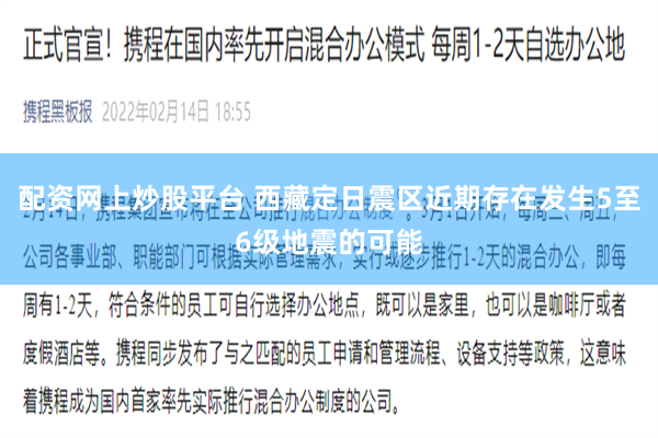 配资网上炒股平台 西藏定日震区近期存在发生5至6级地震的可能