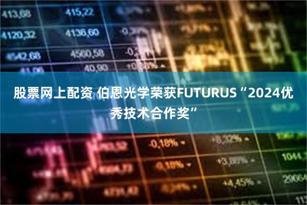 股票网上配资 伯恩光学荣获FUTURUS“2024优秀技术合作奖”