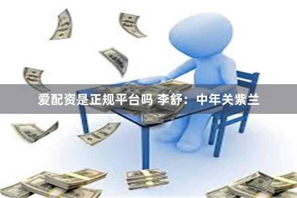 爱配资是正规平台吗 李舒：中年关紫兰