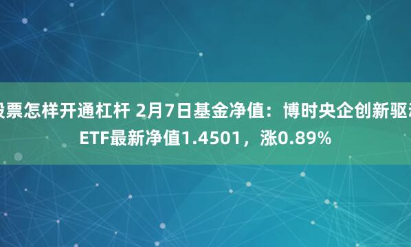 股票怎样开通杠杆 2月7日基金净值：博时央企创新驱动ETF最新净值1.4501，涨0.89%