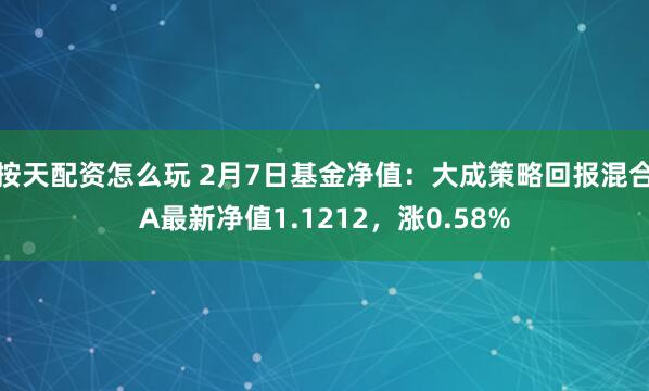 按天配资怎么玩 2月7日基金净值：大成策略回报混合A最新净值1.1212，涨0.58%