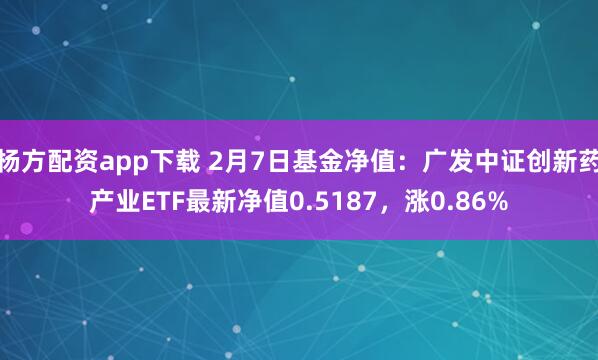 杨方配资app下载 2月7日基金净值：广发中证创新药产业ETF最新净值0.5187，涨0.86%