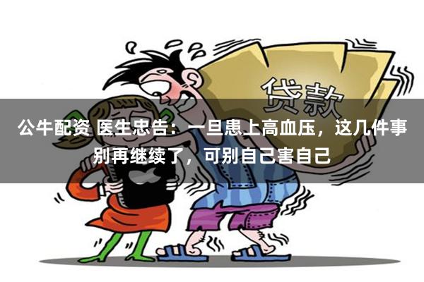 公牛配资 医生忠告：一旦患上高血压，这几件事别再继续了，可别自己害自己