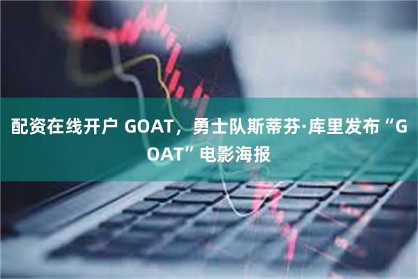 配资在线开户 GOAT，勇士队斯蒂芬·库里发布“GOAT”电影海报