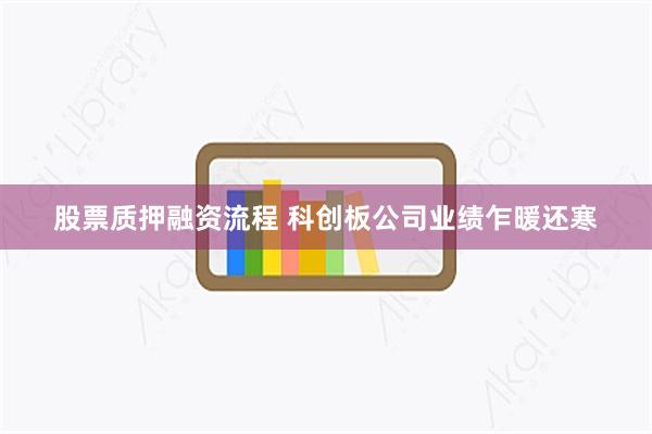 股票质押融资流程 科创板公司业绩乍暖还寒