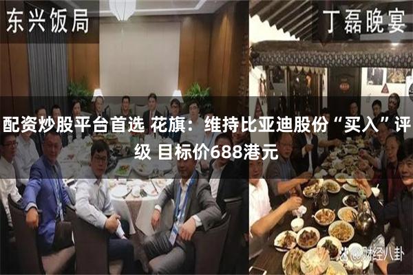 配资炒股平台首选 花旗：维持比亚迪股份“买入”评级 目标价688港元