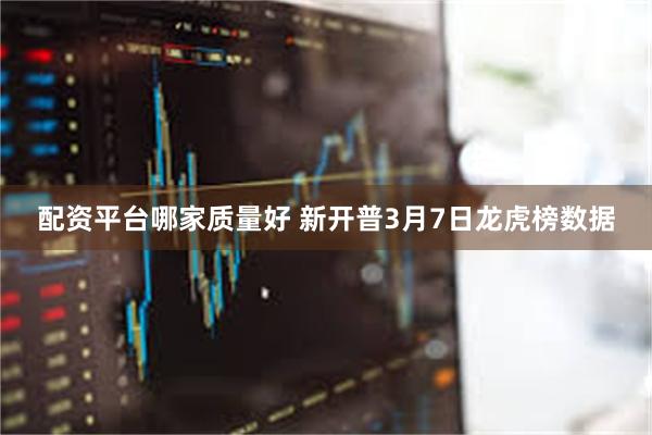 配资平台哪家质量好 新开普3月7日龙虎榜数据