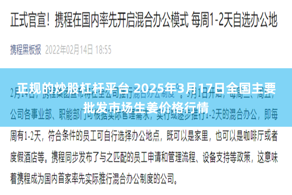 正规的炒股杠杆平台 2025年3月17日全国主要批发市场生姜价格行情